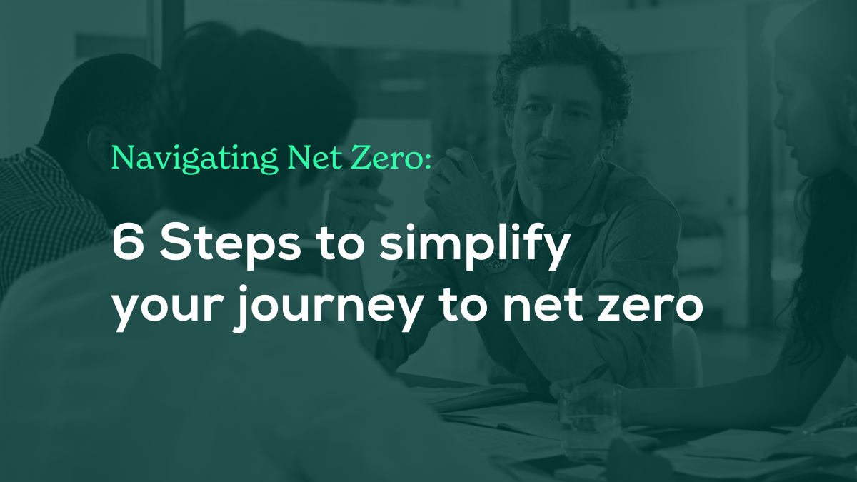 Navigating Net Zero: 6 Steps to simplify your journey to net zero